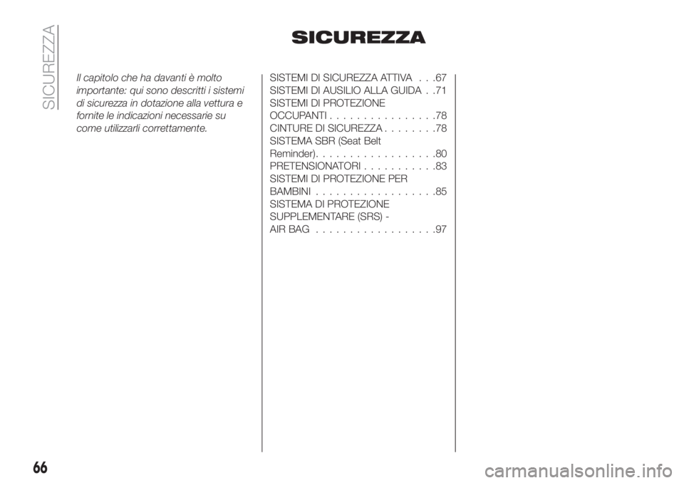 FIAT TIPO 4DOORS 2018  Libretto Uso Manutenzione (in Italian) SICUREZZA
Il capitolo che ha davanti è molto
importante: qui sono descritti i sistemi
di sicurezza in dotazione alla vettura e
fornite le indicazioni necessarie su
come utilizzarli correttamente.SIST