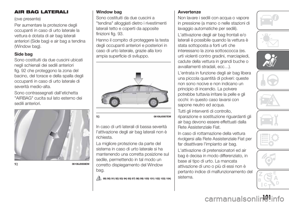 FIAT TIPO 4DOORS 2019 Libretto Uso Manutenzione (in Italian) AIR BAG LATERALI
(ove presente)
Per aumentare la protezione degli
occupanti in caso di urto laterale la
vettura è dotata di air bag laterali
anteriori (Side bag) e air bag a tendina
(Window bag).
Sid FIAT TIPO 4DOORS 2019 Libretto Uso Manutenzione (in Italian) AIR BAG LATERALI
(ove presente)
Per aumentare la protezione degli
occupanti in caso di urto laterale la
vettura è dotata di air bag laterali
anteriori (Side bag) e air bag a tendina
(Window bag).
Sid
