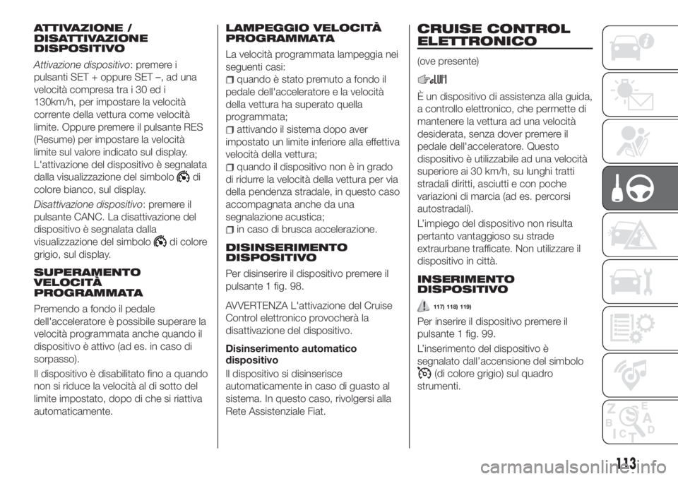 FIAT TIPO 4DOORS 2019 Libretto Uso Manutenzione (in Italian) ATTIVAZIONE /
DISATTIVAZIONE
DISPOSITIVO
Attivazione dispositivo: premere i
pulsanti SET + oppure SET –, ad una
velocità compresa tra i 30 ed i
130km/h, per impostare la velocità
corrente della ve FIAT TIPO 4DOORS 2019 Libretto Uso Manutenzione (in Italian) ATTIVAZIONE /
DISATTIVAZIONE
DISPOSITIVO
Attivazione dispositivo: premere i
pulsanti SET + oppure SET –, ad una
velocità compresa tra i 30 ed i
130km/h, per impostare la velocità
corrente della ve