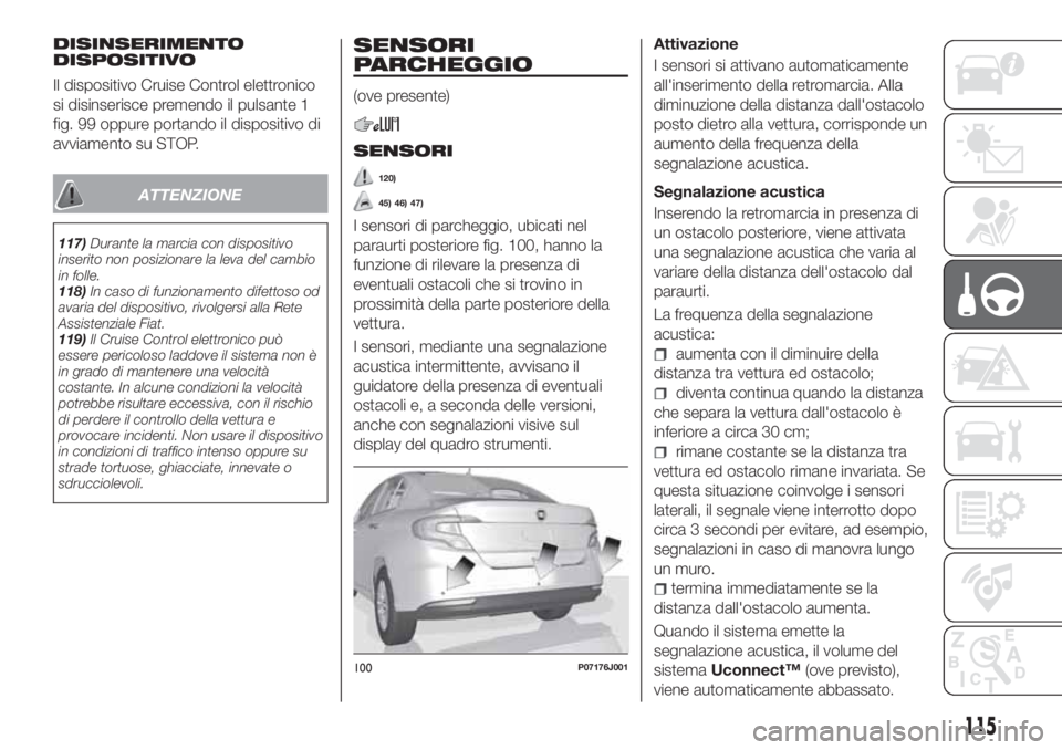 FIAT TIPO 4DOORS 2019 Libretto Uso Manutenzione (in Italian) DISINSERIMENTO
DISPOSITIVO
Il dispositivo Cruise Control elettronico
si disinserisce premendo il pulsante 1
fig. 99 oppure portando il dispositivo di
avviamento su STOP.
ATTENZIONE
117)Durante la marc FIAT TIPO 4DOORS 2019 Libretto Uso Manutenzione (in Italian) DISINSERIMENTO
DISPOSITIVO
Il dispositivo Cruise Control elettronico
si disinserisce premendo il pulsante 1
fig. 99 oppure portando il dispositivo di
avviamento su STOP.
ATTENZIONE
117)Durante la marc