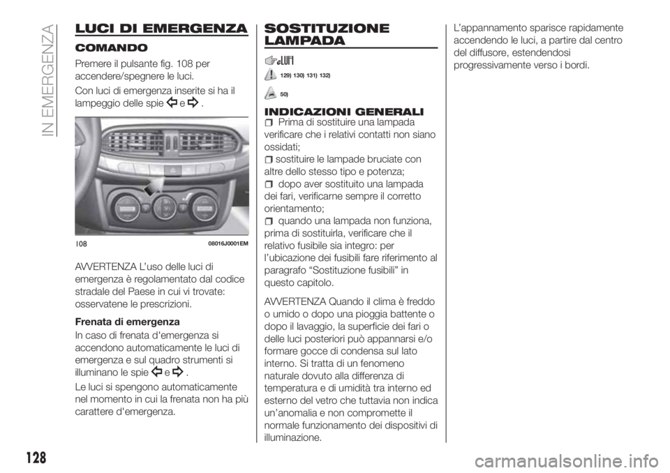 FIAT TIPO 4DOORS 2019 Libretto Uso Manutenzione (in Italian) LUCI DI EMERGENZA
COMANDO
Premere il pulsante fig. 108 per
accendere/spegnere le luci.
Con luci di emergenza inserite si ha il
lampeggio delle spie
e.
AVVERTENZA L’uso delle luci di
emergenza è reg FIAT TIPO 4DOORS 2019 Libretto Uso Manutenzione (in Italian) LUCI DI EMERGENZA
COMANDO
Premere il pulsante fig. 108 per
accendere/spegnere le luci.
Con luci di emergenza inserite si ha il
lampeggio delle spie
e.
AVVERTENZA L’uso delle luci di
emergenza è reg