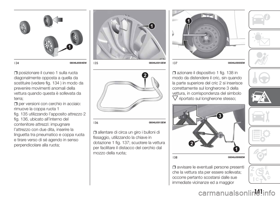 FIAT TIPO 4DOORS 2019 Libretto Uso Manutenzione (in Italian) posizionare il cuneo 1 sulla ruota
diagonalmente opposta a quella da
sostituire (vedere fig. 134 ) in modo da
prevenire movimenti anomali della
vettura quando questa è sollevata da
terra;
per version FIAT TIPO 4DOORS 2019 Libretto Uso Manutenzione (in Italian) posizionare il cuneo 1 sulla ruota
diagonalmente opposta a quella da
sostituire (vedere fig. 134 ) in modo da
prevenire movimenti anomali della
vettura quando questa è sollevata da
terra;
per version