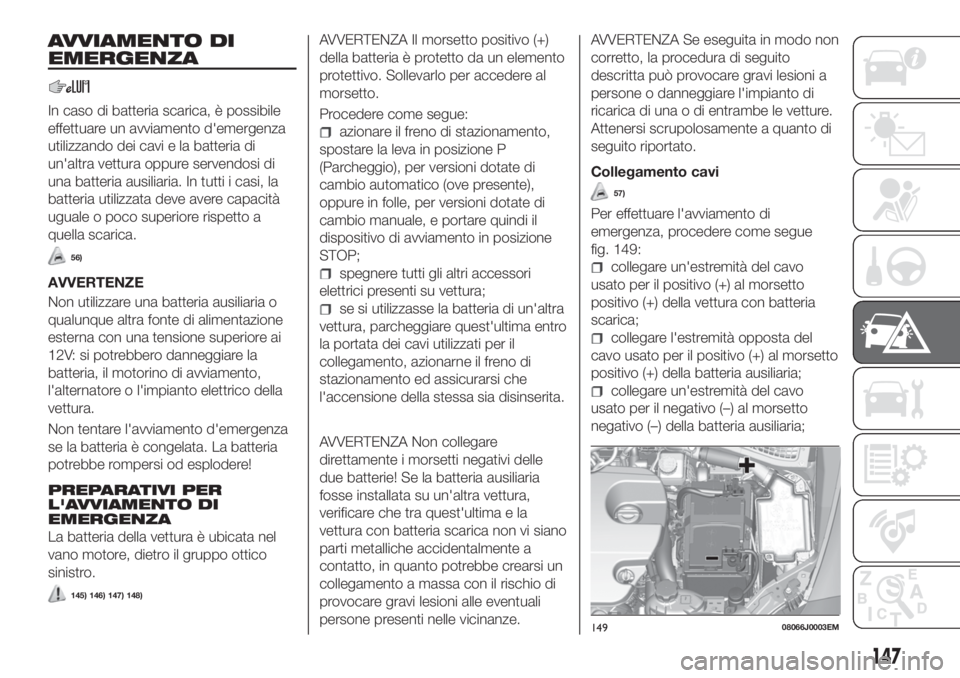 FIAT TIPO 4DOORS 2019 Libretto Uso Manutenzione (in Italian) AVVIAMENTO DI
EMERGENZA
In caso di batteria scarica, è possibile
effettuare un avviamento d'emergenza
utilizzando dei cavi e la batteria di
un'altra vettura oppure servendosi di
una batteria FIAT TIPO 4DOORS 2019 Libretto Uso Manutenzione (in Italian) AVVIAMENTO DI
EMERGENZA
In caso di batteria scarica, è possibile
effettuare un avviamento d'emergenza
utilizzando dei cavi e la batteria di
un'altra vettura oppure servendosi di
una batteria