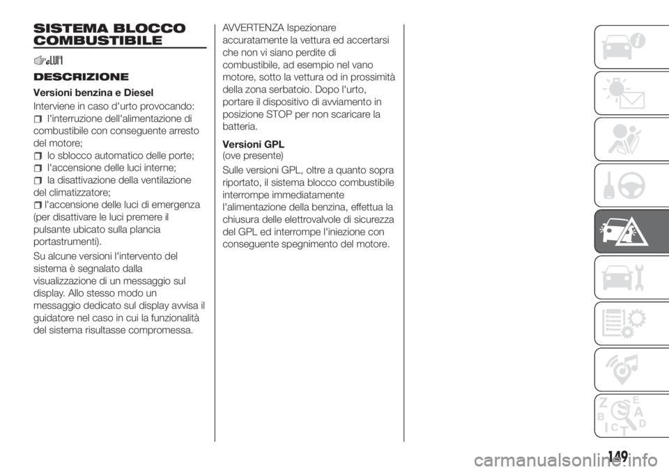 FIAT TIPO 4DOORS 2019 Libretto Uso Manutenzione (in Italian) SISTEMA BLOCCO
COMBUSTIBILE
DESCRIZIONE
Versioni benzina e Diesel
Interviene in caso d'urto provocando:
l'interruzione dell'alimentazione di
combustibile con conseguente arresto
del motore FIAT TIPO 4DOORS 2019 Libretto Uso Manutenzione (in Italian) SISTEMA BLOCCO
COMBUSTIBILE
DESCRIZIONE
Versioni benzina e Diesel
Interviene in caso d'urto provocando:
l'interruzione dell'alimentazione di
combustibile con conseguente arresto
del motore