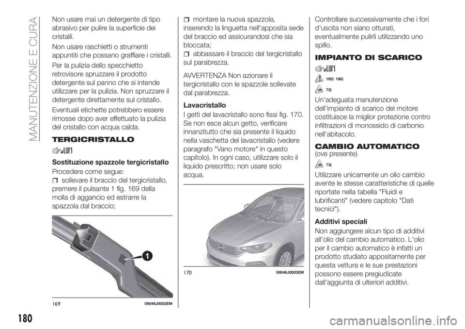 FIAT TIPO 4DOORS 2019 Libretto Uso Manutenzione (in Italian) Non usare mai un detergente di tipo
abrasivo per pulire la superficie dei
cristalli.
Non usare raschietti o strumenti
appuntiti che possano graffiare i cristalli.
Per la pulizia dello specchietto
retr FIAT TIPO 4DOORS 2019 Libretto Uso Manutenzione (in Italian) Non usare mai un detergente di tipo
abrasivo per pulire la superficie dei
cristalli.
Non usare raschietti o strumenti
appuntiti che possano graffiare i cristalli.
Per la pulizia dello specchietto
retr