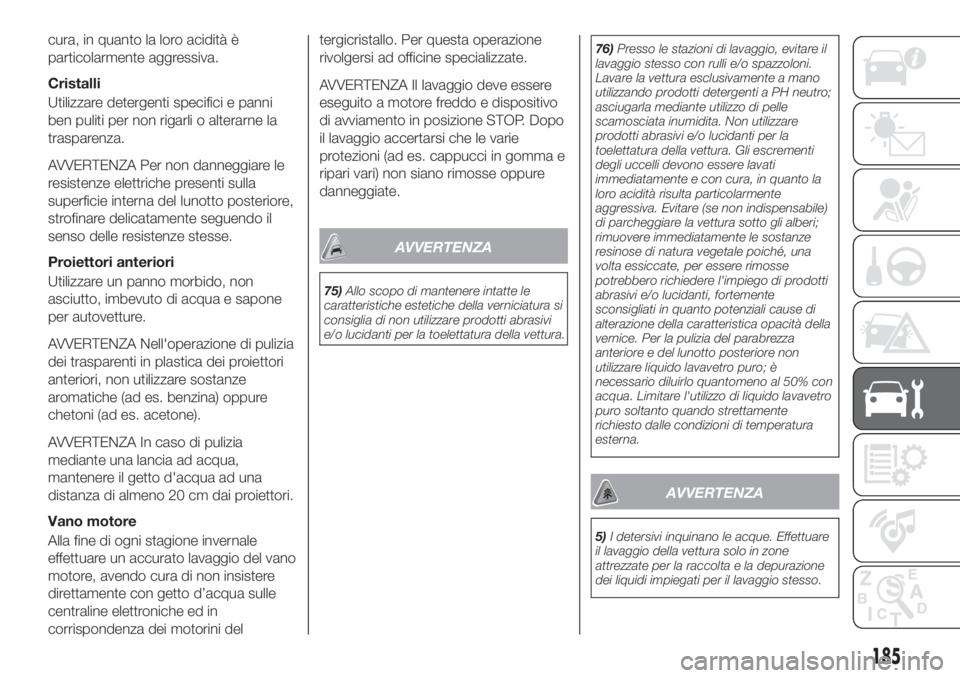 FIAT TIPO 4DOORS 2019 Libretto Uso Manutenzione (in Italian) cura, in quanto la loro acidità è
particolarmente aggressiva.
Cristalli
Utilizzare detergenti specifici e panni
ben puliti per non rigarli o alterarne la
trasparenza.
AVVERTENZA Per non danneggiare FIAT TIPO 4DOORS 2019 Libretto Uso Manutenzione (in Italian) cura, in quanto la loro acidità è
particolarmente aggressiva.
Cristalli
Utilizzare detergenti specifici e panni
ben puliti per non rigarli o alterarne la
trasparenza.
AVVERTENZA Per non danneggiare