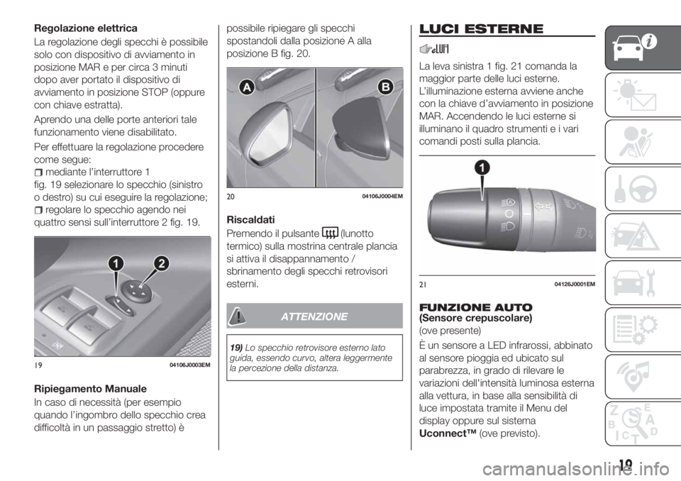 FIAT TIPO 4DOORS 2019 Libretto Uso Manutenzione (in Italian) Regolazione elettrica
La regolazione degli specchi è possibile
solo con dispositivo di avviamento in
posizione MAR e per circa 3 minuti
dopo aver portato il dispositivo di
avviamento in posizione STO FIAT TIPO 4DOORS 2019 Libretto Uso Manutenzione (in Italian) Regolazione elettrica
La regolazione degli specchi è possibile
solo con dispositivo di avviamento in
posizione MAR e per circa 3 minuti
dopo aver portato il dispositivo di
avviamento in posizione STO