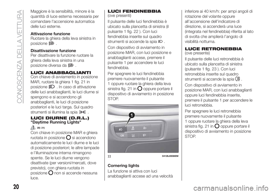 FIAT TIPO 4DOORS 2019 Libretto Uso Manutenzione (in Italian) Maggiore è la sensibilità, minore è la
quantità di luce esterna necessaria per
comandare l'accensione automatica
delle luci esterne.
Attivazione funzione
Ruotare la ghiera della leva sinistra FIAT TIPO 4DOORS 2019 Libretto Uso Manutenzione (in Italian) Maggiore è la sensibilità, minore è la
quantità di luce esterna necessaria per
comandare l'accensione automatica
delle luci esterne.
Attivazione funzione
Ruotare la ghiera della leva sinistra