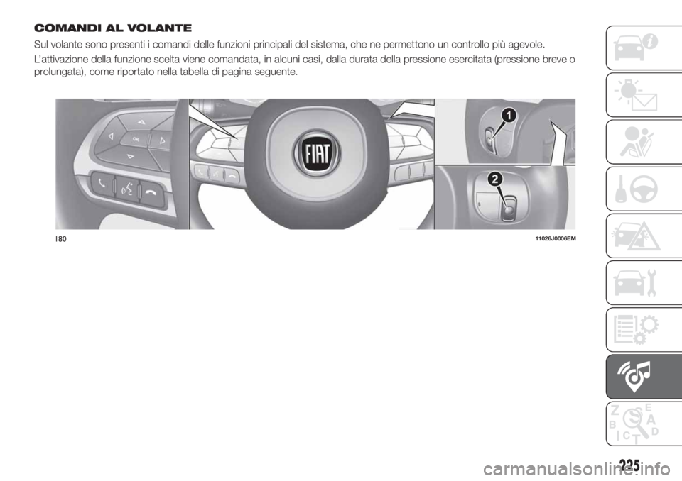 FIAT TIPO 4DOORS 2019  Libretto Uso Manutenzione (in Italian) COMANDI AL VOLANTE
Sul volante sono presenti i comandi delle funzioni principali del sistema, che ne permettono un controllo più agevole.
L’attivazione della funzione scelta viene comandata, in alc