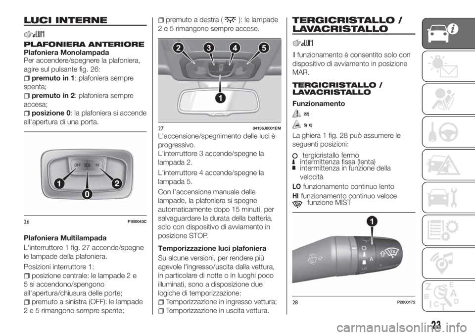 FIAT TIPO 4DOORS 2019 Libretto Uso Manutenzione (in Italian) LUCI INTERNE
PLAFONIERA ANTERIOREPlafoniera Monolampada
Per accendere/spegnere la plafoniera,
agire sul pulsante fig. 26:
premuto in 1: plafoniera sempre
spenta;
premuto in 2: plafoniera sempre
accesa FIAT TIPO 4DOORS 2019 Libretto Uso Manutenzione (in Italian) LUCI INTERNE
PLAFONIERA ANTERIOREPlafoniera Monolampada
Per accendere/spegnere la plafoniera,
agire sul pulsante fig. 26:
premuto in 1: plafoniera sempre
spenta;
premuto in 2: plafoniera sempre
accesa