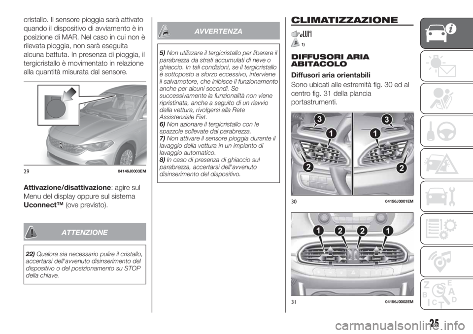 FIAT TIPO 4DOORS 2019 Libretto Uso Manutenzione (in Italian) cristallo. Il sensore pioggia sarà attivato
quando il dispositivo di avviamento è in
posizione di MAR. Nel caso in cui non è
rilevata pioggia, non sarà eseguita
alcuna battuta. In presenza di piog FIAT TIPO 4DOORS 2019 Libretto Uso Manutenzione (in Italian) cristallo. Il sensore pioggia sarà attivato
quando il dispositivo di avviamento è in
posizione di MAR. Nel caso in cui non è
rilevata pioggia, non sarà eseguita
alcuna battuta. In presenza di piog