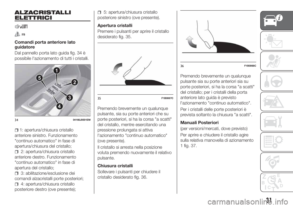 FIAT TIPO 4DOORS 2019 Libretto Uso Manutenzione (in Italian) ALZACRISTALLI
ELETTRICI
23)
Comandi porta anteriore lato
guidatore
Dal pannello porta lato guida fig. 34 è
possibile l'azionamento di tutti i cristalli.
1: apertura/chiusura cristallo
anteriore s FIAT TIPO 4DOORS 2019 Libretto Uso Manutenzione (in Italian) ALZACRISTALLI
ELETTRICI
23)
Comandi porta anteriore lato
guidatore
Dal pannello porta lato guida fig. 34 è
possibile l'azionamento di tutti i cristalli.
1: apertura/chiusura cristallo
anteriore s