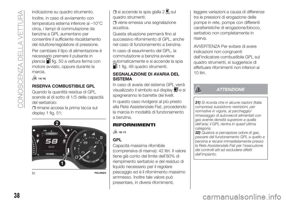 FIAT TIPO 4DOORS 2019 Libretto Uso Manutenzione (in Italian) indicazione su quadro strumento.
Inoltre, in caso di avviamento con
temperatura esterna inferiore ai –10°C
circa, i tempi di commutazione da
benzina a GPL aumentano per
consentire il sufficiente ri FIAT TIPO 4DOORS 2019 Libretto Uso Manutenzione (in Italian) indicazione su quadro strumento.
Inoltre, in caso di avviamento con
temperatura esterna inferiore ai –10°C
circa, i tempi di commutazione da
benzina a GPL aumentano per
consentire il sufficiente ri