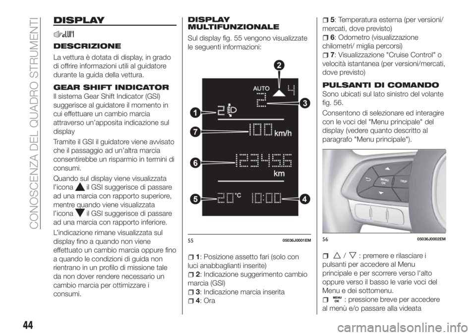 FIAT TIPO 4DOORS 2019 Libretto Uso Manutenzione (in Italian) DISPLAY
DESCRIZIONE
La vettura è dotata di display, in grado
di offrire informazioni utili al guidatore
durante la guida della vettura.
GEAR SHIFT INDICATOR
Il sistema Gear Shift Indicator (GSI)
sugg FIAT TIPO 4DOORS 2019 Libretto Uso Manutenzione (in Italian) DISPLAY
DESCRIZIONE
La vettura è dotata di display, in grado
di offrire informazioni utili al guidatore
durante la guida della vettura.
GEAR SHIFT INDICATOR
Il sistema Gear Shift Indicator (GSI)
sugg
