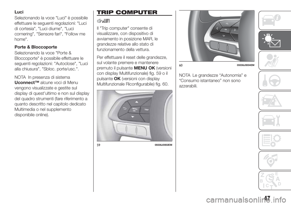 FIAT TIPO 4DOORS 2019 Libretto Uso Manutenzione (in Italian) Luci
Selezionando la voce "Luci" è possibile
effettuare le seguenti regolazioni: "Luci
di cortesia", "Luci diurne", "Luci
cornering", "Sensore fari", "Foll FIAT TIPO 4DOORS 2019 Libretto Uso Manutenzione (in Italian) Luci
Selezionando la voce "Luci" è possibile
effettuare le seguenti regolazioni: "Luci
di cortesia", "Luci diurne", "Luci
cornering", "Sensore fari", "Foll
