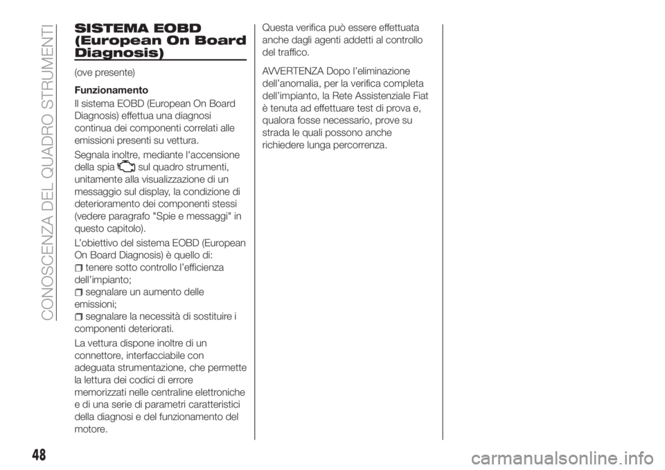 FIAT TIPO 4DOORS 2019 Libretto Uso Manutenzione (in Italian) SISTEMA EOBD
(European On Board
Diagnosis)
(ove presente)
Funzionamento
Il sistema EOBD (European On Board
Diagnosis) effettua una diagnosi
continua dei componenti correlati alle
emissioni presenti su FIAT TIPO 4DOORS 2019 Libretto Uso Manutenzione (in Italian) SISTEMA EOBD
(European On Board
Diagnosis)
(ove presente)
Funzionamento
Il sistema EOBD (European On Board
Diagnosis) effettua una diagnosi
continua dei componenti correlati alle
emissioni presenti su