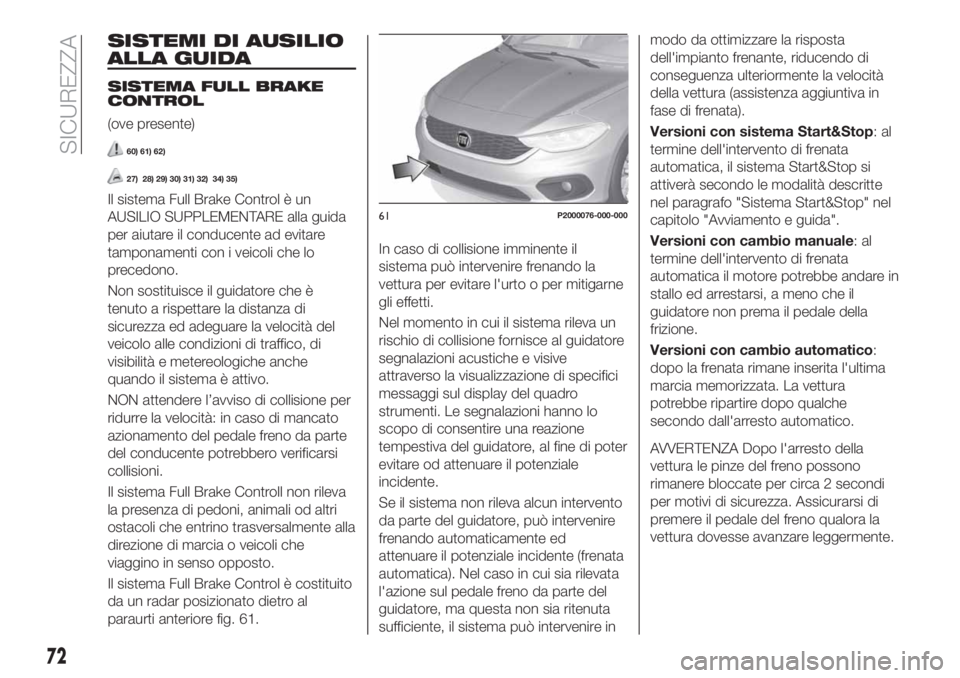 FIAT TIPO 4DOORS 2019 Libretto Uso Manutenzione (in Italian) SISTEMI DI AUSILIO
ALLA GUIDA
SISTEMA FULL BRAKE
CONTROL
(ove presente)
60) 61) 62)
27) 28) 29) 30) 31) 32) 34) 35)
Il sistema Full Brake Control è un
AUSILIO SUPPLEMENTARE alla guida
per aiutare il FIAT TIPO 4DOORS 2019 Libretto Uso Manutenzione (in Italian) SISTEMI DI AUSILIO
ALLA GUIDA
SISTEMA FULL BRAKE
CONTROL
(ove presente)
60) 61) 62)
27) 28) 29) 30) 31) 32) 34) 35)
Il sistema Full Brake Control è un
AUSILIO SUPPLEMENTARE alla guida
per aiutare il