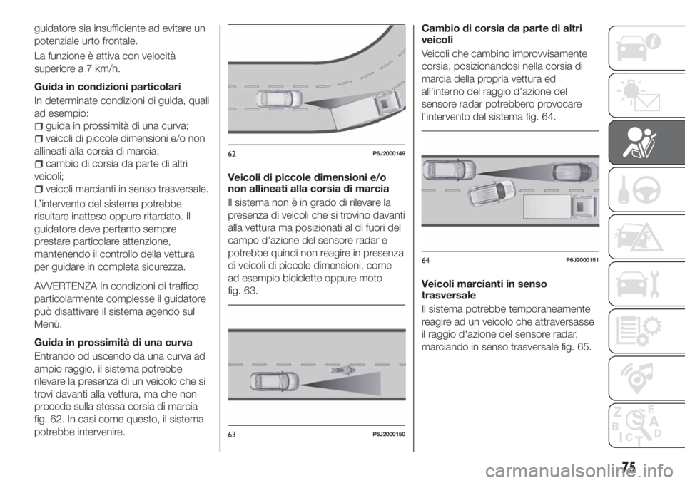 FIAT TIPO 4DOORS 2019 Libretto Uso Manutenzione (in Italian) guidatore sia insufficiente ad evitare un
potenziale urto frontale.
La funzione è attiva con velocità
superiore a 7 km/h.
Guida in condizioni particolari
In determinate condizioni di guida, quali
ad FIAT TIPO 4DOORS 2019 Libretto Uso Manutenzione (in Italian) guidatore sia insufficiente ad evitare un
potenziale urto frontale.
La funzione è attiva con velocità
superiore a 7 km/h.
Guida in condizioni particolari
In determinate condizioni di guida, quali
ad
