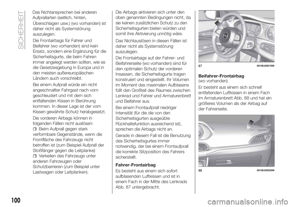 FIAT TIPO 4DOORS 2018  Betriebsanleitung (in German) Überschlagen usw.) (wo vorhanden) ist
daher nicht als Systemstörung
auszulegen.
Die Frontairbags für Fahrer und
Beifahrer (wo vorhanden) sind kein
Ersatz, sondern eine Ergänzung für die
Sicherhei