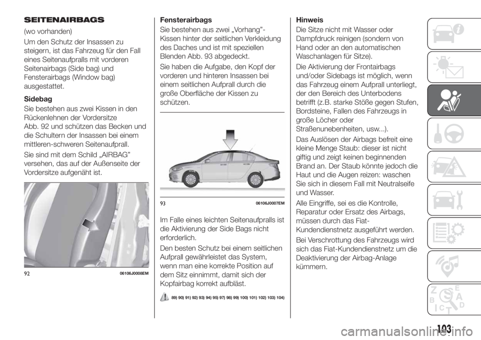 FIAT TIPO 4DOORS 2018 Betriebsanleitung (in German) SEITENAIRBAGS
(wo vorhanden)
Um den Schutz der Insassen zu
steigern, ist das Fahrzeug für den Fall
eines Seitenaufpralls mit vorderen
Seitenairbags (Side bag) und
Fensterairbags (Window bag)
ausgesta FIAT TIPO 4DOORS 2018 Betriebsanleitung (in German) SEITENAIRBAGS
(wo vorhanden)
Um den Schutz der Insassen zu
steigern, ist das Fahrzeug für den Fall
eines Seitenaufpralls mit vorderen
Seitenairbags (Side bag) und
Fensterairbags (Window bag)
ausgesta