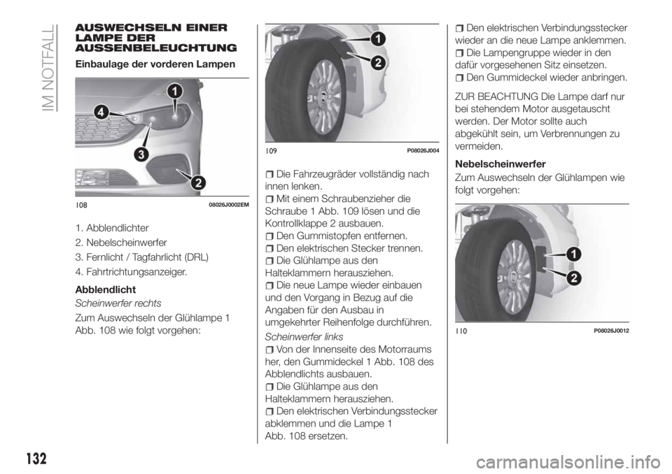 FIAT TIPO 4DOORS 2018 Betriebsanleitung (in German) AUSWECHSELN EINER
LAMPE DER
AUSSENBELEUCHTUNG
Einbaulage der vorderen Lampen
1. Abblendlichter
2. Nebelscheinwerfer
3. Fernlicht / Tagfahrlicht (DRL)
4. Fahrtrichtungsanzeiger.
Abblendlicht
Scheinwerf FIAT TIPO 4DOORS 2018 Betriebsanleitung (in German) AUSWECHSELN EINER
LAMPE DER
AUSSENBELEUCHTUNG
Einbaulage der vorderen Lampen
1. Abblendlichter
2. Nebelscheinwerfer
3. Fernlicht / Tagfahrlicht (DRL)
4. Fahrtrichtungsanzeiger.
Abblendlicht
Scheinwerf