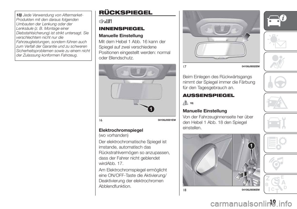 FIAT TIPO 4DOORS 2018  Betriebsanleitung (in German) 18)Jede Verwendung von Aftermarket-
Produkten mit den daraus folgenden
Umbauten der Lenkung oder der
Lenksäule (z. B. Montage einer
Diebstahlsicherung) ist strikt untersagt. Sie
verschlechtern nicht 