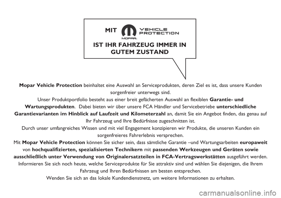 FIAT TIPO 4DOORS 2018  Betriebsanleitung (in German) Mopar Vehicle Protectionbeinhaltet eine Auswahl an Serviceprodukten, deren Ziel es ist, dass unsere Kunden
sorgenfreier unterwegs sind.
Unser Produktportfolio besteht aus einer breit gefächerten Ausw