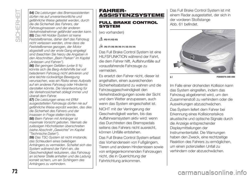 FIAT TIPO 4DOORS 2018 Betriebsanleitung (in German) 54)Die Leistungen des Bremsassistenten
dürfen nie auf unverantwortliche und
gefährliche Weise getestet werden, durch
die die Sicherheit des Fahrers, der
Fahrzeuginsassen und der anderen
Verkehrsteil FIAT TIPO 4DOORS 2018 Betriebsanleitung (in German) 54)Die Leistungen des Bremsassistenten
dürfen nie auf unverantwortliche und
gefährliche Weise getestet werden, durch
die die Sicherheit des Fahrers, der
Fahrzeuginsassen und der anderen
Verkehrsteil
