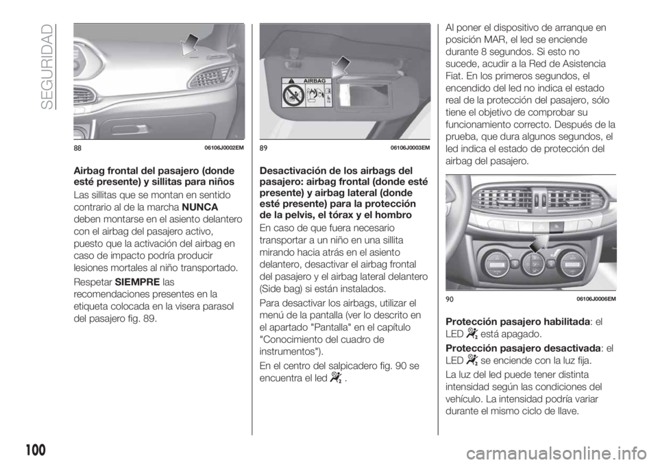 FIAT TIPO 4DOORS 2018 Manual de Empleo y Cuidado (in Spanish) Airbag frontal del pasajero (donde
esté presente) y sillitas para niños
Las sillitas que se montan en sentido
contrario al de la marchaNUNCA
deben montarse en el asiento delantero
con el airbag del FIAT TIPO 4DOORS 2018 Manual de Empleo y Cuidado (in Spanish) Airbag frontal del pasajero (donde
esté presente) y sillitas para niños
Las sillitas que se montan en sentido
contrario al de la marchaNUNCA
deben montarse en el asiento delantero
con el airbag del