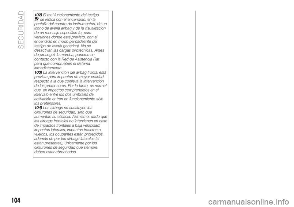 FIAT TIPO 4DOORS 2018 Manual de Empleo y Cuidado (in Spanish) 102)El mal funcionamiento del testigose indica con el encendido, en la
pantalla del cuadro de instrumentos, de un
icono de avería airbag y de la visualización
de un mensaje específico (o, para
vers FIAT TIPO 4DOORS 2018 Manual de Empleo y Cuidado (in Spanish) 102)El mal funcionamiento del testigose indica con el encendido, en la
pantalla del cuadro de instrumentos, de un
icono de avería airbag y de la visualización
de un mensaje específico (o, para
vers