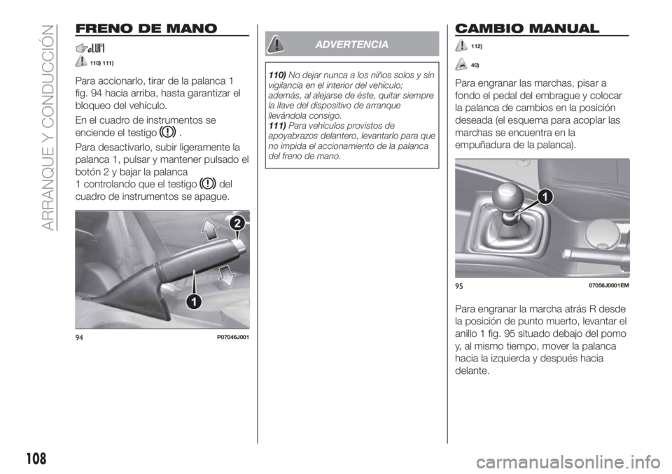 FIAT TIPO 4DOORS 2018 Manual de Empleo y Cuidado (in Spanish) FRENO DE MANO
110) 111)
Para accionarlo, tirar de la palanca 1
fig. 94 hacia arriba, hasta garantizar el
bloqueo del vehículo.
En el cuadro de instrumentos se
enciende el testigo
.
Para desactivarlo, FIAT TIPO 4DOORS 2018 Manual de Empleo y Cuidado (in Spanish) FRENO DE MANO
110) 111)
Para accionarlo, tirar de la palanca 1
fig. 94 hacia arriba, hasta garantizar el
bloqueo del vehículo.
En el cuadro de instrumentos se
enciende el testigo
.
Para desactivarlo,