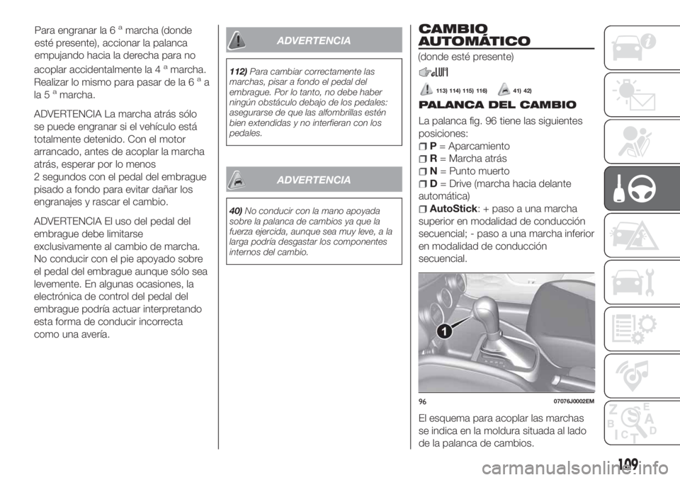 FIAT TIPO 4DOORS 2018 Manual de Empleo y Cuidado (in Spanish) acoplar accidentalmente la 4amarcha.
Realizar lo mismo para pasar de la 6aa
la 5amarcha.
ADVERTENCIA La marcha atrás sólo
se puede engranar si el vehículo está
totalmente detenido. Con el motor
ar FIAT TIPO 4DOORS 2018 Manual de Empleo y Cuidado (in Spanish) acoplar accidentalmente la 4amarcha.
Realizar lo mismo para pasar de la 6aa
la 5amarcha.
ADVERTENCIA La marcha atrás sólo
se puede engranar si el vehículo está
totalmente detenido. Con el motor
ar