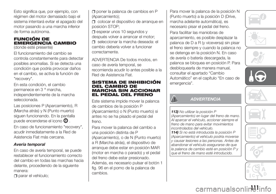 FIAT TIPO 4DOORS 2018 Manual de Empleo y Cuidado (in Spanish) Esto significa que, por ejemplo, con
régimen del motor demasiado bajo el
sistema intentará evitar el apagado del
motor pasando a una marcha inferior
de forma autónoma.
FUNCIÓN DE
EMERGENCIA CAMBIO FIAT TIPO 4DOORS 2018 Manual de Empleo y Cuidado (in Spanish) Esto significa que, por ejemplo, con
régimen del motor demasiado bajo el
sistema intentará evitar el apagado del
motor pasando a una marcha inferior
de forma autónoma.
FUNCIÓN DE
EMERGENCIA CAMBIO