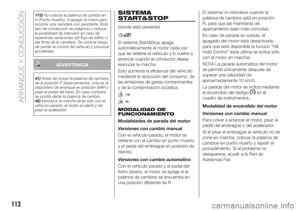 FIAT TIPO 4DOORS 2018 Manual de Empleo y Cuidado (in Spanish) 115)No colocar la palanca de cambio en
N (Punto muerto), ni apagar el motor para
recorrer una carretera con pendiente. Este
tipo de conducción es peligroso y reduce
la posibilidad de intervenir en ca FIAT TIPO 4DOORS 2018 Manual de Empleo y Cuidado (in Spanish) 115)No colocar la palanca de cambio en
N (Punto muerto), ni apagar el motor para
recorrer una carretera con pendiente. Este
tipo de conducción es peligroso y reduce
la posibilidad de intervenir en ca