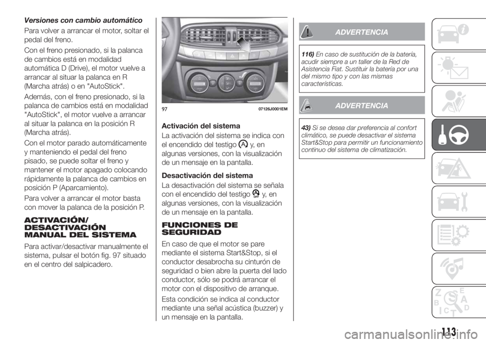 FIAT TIPO 4DOORS 2018 Manual de Empleo y Cuidado (in Spanish) Versiones con cambio automático
Para volver a arrancar el motor, soltar el
pedal del freno.
Con el freno presionado, si la palanca
de cambios está en modalidad
automática D (Drive), el motor vuelve FIAT TIPO 4DOORS 2018 Manual de Empleo y Cuidado (in Spanish) Versiones con cambio automático
Para volver a arrancar el motor, soltar el
pedal del freno.
Con el freno presionado, si la palanca
de cambios está en modalidad
automática D (Drive), el motor vuelve