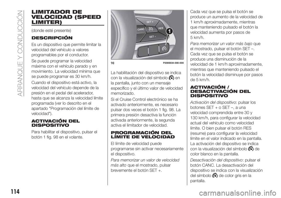 FIAT TIPO 4DOORS 2018 Manual de Empleo y Cuidado (in Spanish) LIMITADOR DE
VELOCIDAD (SPEED
LIMITER)
(donde esté presente)
DESCRIPCIÓN
Es un dispositivo que permite limitar la
velocidad del vehículo a valores
programables por el conductor.
Se puede programar FIAT TIPO 4DOORS 2018 Manual de Empleo y Cuidado (in Spanish) LIMITADOR DE
VELOCIDAD (SPEED
LIMITER)
(donde esté presente)
DESCRIPCIÓN
Es un dispositivo que permite limitar la
velocidad del vehículo a valores
programables por el conductor.
Se puede programar