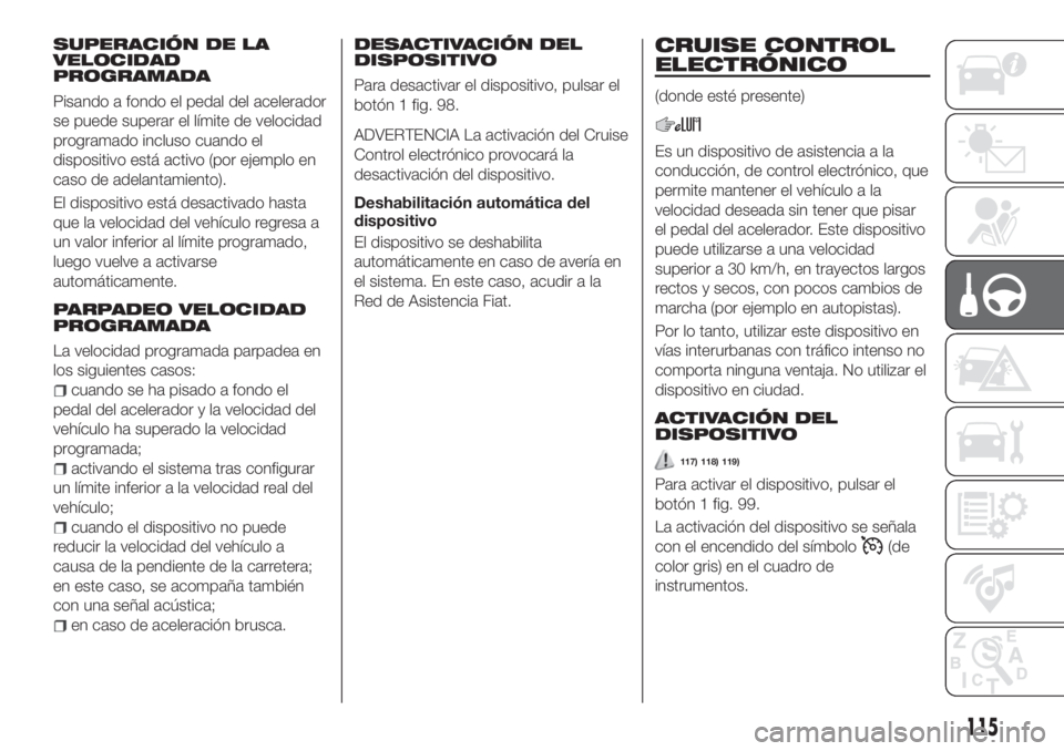 FIAT TIPO 4DOORS 2018 Manual de Empleo y Cuidado (in Spanish) SUPERACIÓN DE LA
VELOCIDAD
PROGRAMADA
Pisando a fondo el pedal del acelerador
se puede superar el límite de velocidad
programado incluso cuando el
dispositivo está activo (por ejemplo en
caso de ad FIAT TIPO 4DOORS 2018 Manual de Empleo y Cuidado (in Spanish) SUPERACIÓN DE LA
VELOCIDAD
PROGRAMADA
Pisando a fondo el pedal del acelerador
se puede superar el límite de velocidad
programado incluso cuando el
dispositivo está activo (por ejemplo en
caso de ad