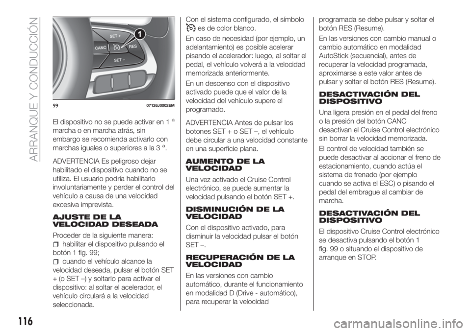 FIAT TIPO 4DOORS 2018 Manual de Empleo y Cuidado (in Spanish) El dispositivo no se puede activar en 1a
marcha o en marcha atrás, sin
embargo se recomienda activarlo con
marchas iguales o superiores a la 3
a.
ADVERTENCIA Es peligroso dejar
habilitado el disposit FIAT TIPO 4DOORS 2018 Manual de Empleo y Cuidado (in Spanish) El dispositivo no se puede activar en 1a
marcha o en marcha atrás, sin
embargo se recomienda activarlo con
marchas iguales o superiores a la 3
a.
ADVERTENCIA Es peligroso dejar
habilitado el disposit