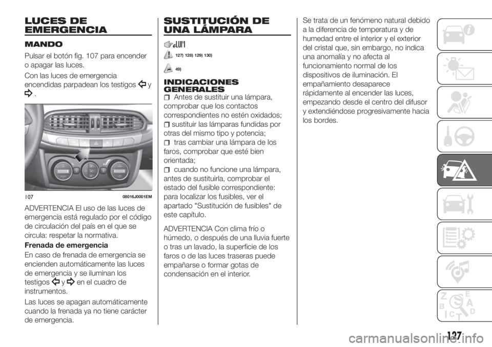 FIAT TIPO 4DOORS 2018 Manual de Empleo y Cuidado (in Spanish) LUCES DE
EMERGENCIA
MANDO
Pulsar el botón fig. 107 para encender
o apagar las luces.
Con las luces de emergencia
encendidas parpadean los testigos
y
.
ADVERTENCIA El uso de las luces de
emergencia es FIAT TIPO 4DOORS 2018 Manual de Empleo y Cuidado (in Spanish) LUCES DE
EMERGENCIA
MANDO
Pulsar el botón fig. 107 para encender
o apagar las luces.
Con las luces de emergencia
encendidas parpadean los testigos
y
.
ADVERTENCIA El uso de las luces de
emergencia es