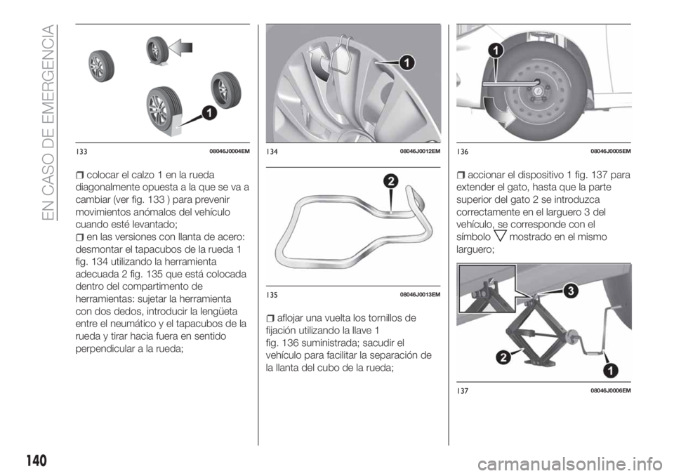 FIAT TIPO 4DOORS 2018 Manual de Empleo y Cuidado (in Spanish) colocar el calzo 1 en la rueda
diagonalmente opuesta a la que se va a
cambiar (ver fig. 133 ) para prevenir
movimientos anómalos del vehículo
cuando esté levantado;
en las versiones con llanta de a FIAT TIPO 4DOORS 2018 Manual de Empleo y Cuidado (in Spanish) colocar el calzo 1 en la rueda
diagonalmente opuesta a la que se va a
cambiar (ver fig. 133 ) para prevenir
movimientos anómalos del vehículo
cuando esté levantado;
en las versiones con llanta de a