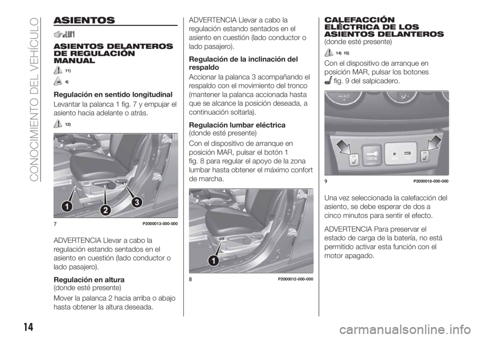 FIAT TIPO 4DOORS 2018 Manual de Empleo y Cuidado (in Spanish) ASIENTOS
ASIENTOS DELANTEROS
DE REGULACIÓN
MANUAL
11)
4)
Regulación en sentido longitudinal
Levantar la palanca 1 fig. 7 y empujar el
asiento hacia adelante o atrás.
12)
ADVERTENCIA Llevar a cabo l FIAT TIPO 4DOORS 2018 Manual de Empleo y Cuidado (in Spanish) ASIENTOS
ASIENTOS DELANTEROS
DE REGULACIÓN
MANUAL
11)
4)
Regulación en sentido longitudinal
Levantar la palanca 1 fig. 7 y empujar el
asiento hacia adelante o atrás.
12)
ADVERTENCIA Llevar a cabo l