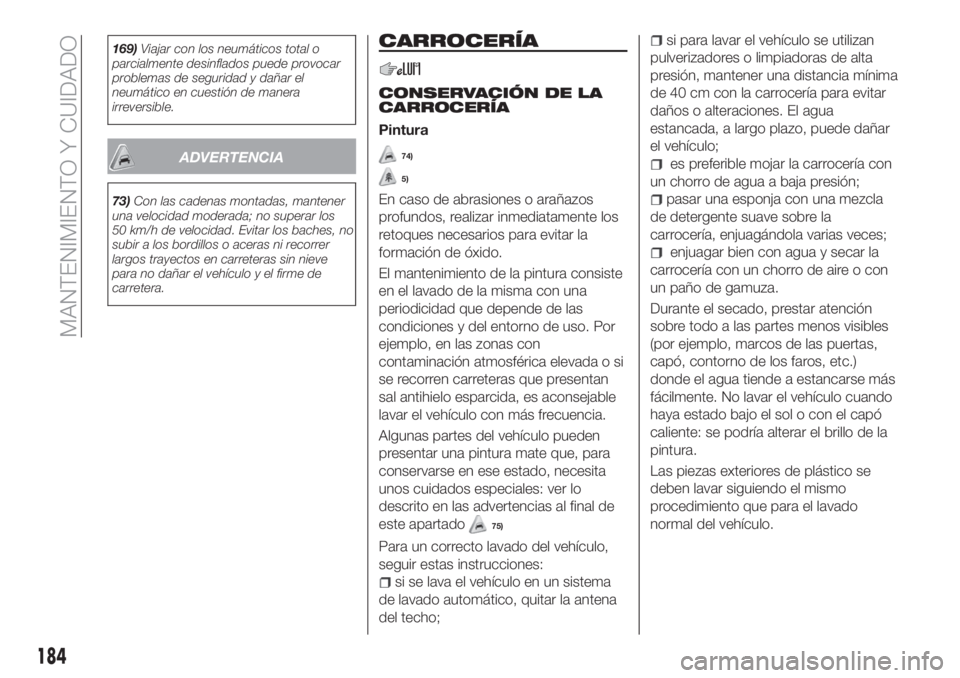FIAT TIPO 4DOORS 2018  Manual de Empleo y Cuidado (in Spanish) 169)Viajar con los neumáticos total o
parcialmente desinflados puede provocar
problemas de seguridad y dañar el
neumático en cuestión de manera
irreversible.
ADVERTENCIA
73)Con las cadenas montada
