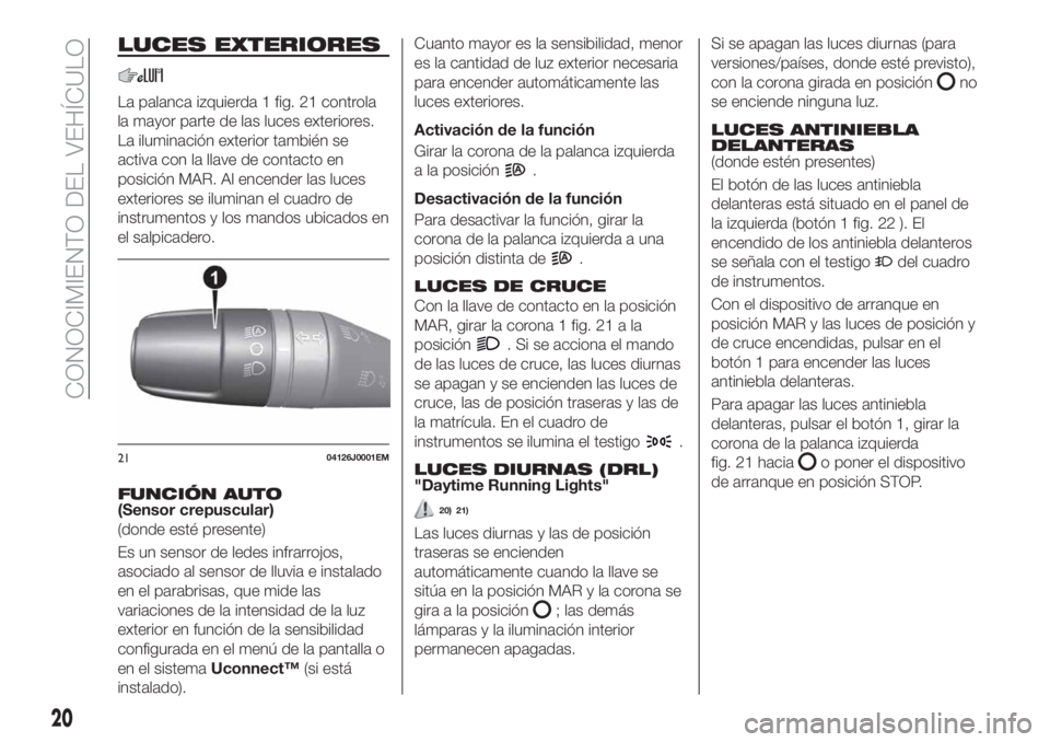 FIAT TIPO 4DOORS 2018 Manual de Empleo y Cuidado (in Spanish) LUCES EXTERIORES
La palanca izquierda 1 fig. 21 controla
la mayor parte de las luces exteriores.
La iluminación exterior también se
activa con la llave de contacto en
posición MAR. Al encender las FIAT TIPO 4DOORS 2018 Manual de Empleo y Cuidado (in Spanish) LUCES EXTERIORES
La palanca izquierda 1 fig. 21 controla
la mayor parte de las luces exteriores.
La iluminación exterior también se
activa con la llave de contacto en
posición MAR. Al encender las