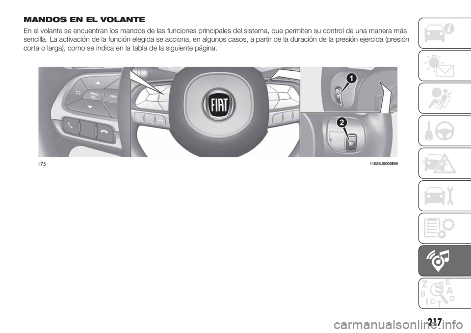FIAT TIPO 4DOORS 2018  Manual de Empleo y Cuidado (in Spanish) MANDOS EN EL VOLANTE
En el volante se encuentran los mandos de las funciones principales del sistema, que permiten su control de una manera más
sencilla. La activación de la función elegida se acci