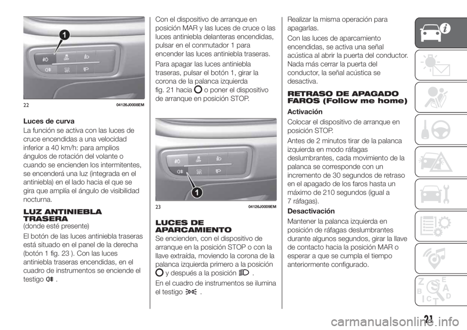 FIAT TIPO 4DOORS 2018 Manual de Empleo y Cuidado (in Spanish) Luces de curva
La función se activa con las luces de
cruce encendidas a una velocidad
inferior a 40 km/h: para amplios
ángulos de rotación del volante o
cuando se encienden los intermitentes,
se en FIAT TIPO 4DOORS 2018 Manual de Empleo y Cuidado (in Spanish) Luces de curva
La función se activa con las luces de
cruce encendidas a una velocidad
inferior a 40 km/h: para amplios
ángulos de rotación del volante o
cuando se encienden los intermitentes,
se en