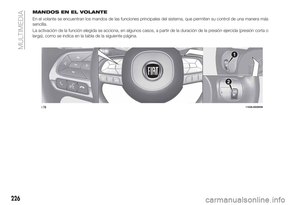FIAT TIPO 4DOORS 2018  Manual de Empleo y Cuidado (in Spanish) MANDOS EN EL VOLANTE
En el volante se encuentran los mandos de las funciones principales del sistema, que permiten su control de una manera más
sencilla.
La activación de la función elegida se acci