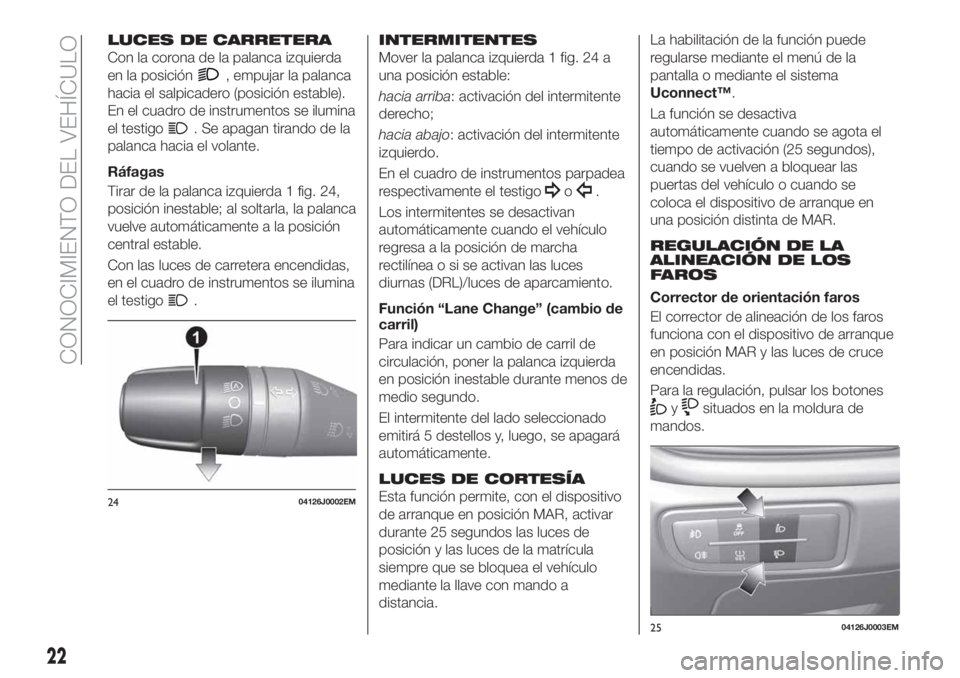 FIAT TIPO 4DOORS 2018 Manual de Empleo y Cuidado (in Spanish) LUCES DE CARRETERA
Con la corona de la palanca izquierda
en la posición
, empujar la palanca
hacia el salpicadero (posición estable).
En el cuadro de instrumentos se ilumina
el testigo
. Se apagan t FIAT TIPO 4DOORS 2018 Manual de Empleo y Cuidado (in Spanish) LUCES DE CARRETERA
Con la corona de la palanca izquierda
en la posición
, empujar la palanca
hacia el salpicadero (posición estable).
En el cuadro de instrumentos se ilumina
el testigo
. Se apagan t