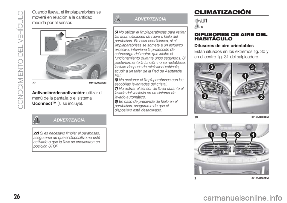 FIAT TIPO 4DOORS 2018 Manual de Empleo y Cuidado (in Spanish) Cuando llueva, el limpiaparabrisas se
moverá en relación a la cantidad
medida por el sensor.
Activación/desactivación: utilizar el
menú de la pantalla o el sistema
Uconnect™(si se incluye).
ADV FIAT TIPO 4DOORS 2018 Manual de Empleo y Cuidado (in Spanish) Cuando llueva, el limpiaparabrisas se
moverá en relación a la cantidad
medida por el sensor.
Activación/desactivación: utilizar el
menú de la pantalla o el sistema
Uconnect™(si se incluye).
ADV