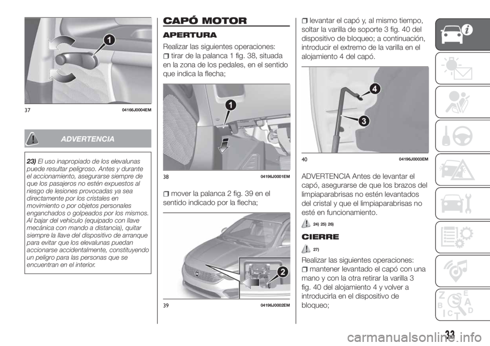 FIAT TIPO 4DOORS 2018 Manual de Empleo y Cuidado (in Spanish) ADVERTENCIA
23)El uso inapropiado de los elevalunas
puede resultar peligroso. Antes y durante
el accionamiento, asegurarse siempre de
que los pasajeros no estén expuestos al
riesgo de lesiones provoc FIAT TIPO 4DOORS 2018 Manual de Empleo y Cuidado (in Spanish) ADVERTENCIA
23)El uso inapropiado de los elevalunas
puede resultar peligroso. Antes y durante
el accionamiento, asegurarse siempre de
que los pasajeros no estén expuestos al
riesgo de lesiones provoc