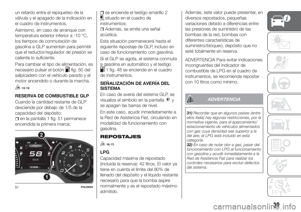 FIAT TIPO 4DOORS 2018 Manual de Empleo y Cuidado (in Spanish) un retardo entre el repiqueteo de la
válvula y el apagado de la indicación en
el cuadro de instrumentos.
Asimismo, en caso de arranque con
temperatura exterior inferior a -10 °C,
los tiempos de con FIAT TIPO 4DOORS 2018 Manual de Empleo y Cuidado (in Spanish) un retardo entre el repiqueteo de la
válvula y el apagado de la indicación en
el cuadro de instrumentos.
Asimismo, en caso de arranque con
temperatura exterior inferior a -10 °C,
los tiempos de con